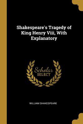 Shakespeare's Tragedy of King Henry Viii, With Explanatory