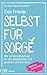 Das Prinzip Selbstfürsorge: Wie wir Verantwortung für uns übernehmen und gelassen und frei leben. Roadmap für den Alltag (German Edition)