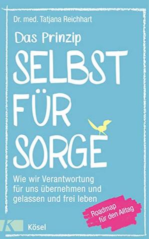 Das Prinzip Selbstfürsorge: Wie wir Verantwortung für uns übernehmen und gelassen und frei leben. Roadmap für den Alltag (German Edition)