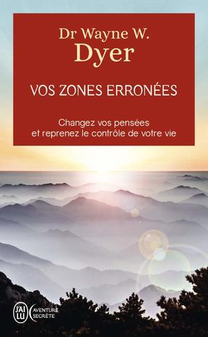 Vos zones erronées : Changez vos pensées et reprenez le contrôle de votre vie