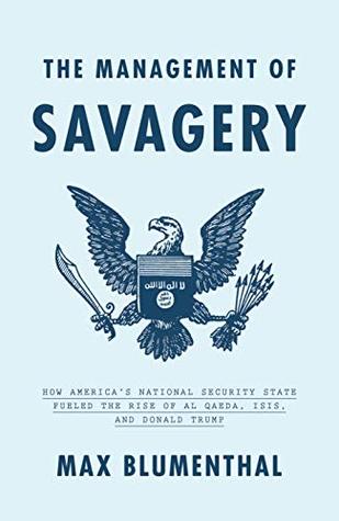 The Management of Savagery: How America's National Security State Fueled the Rise of Al Qaeda, ISIS, and Donald Trump (Hardcover)