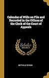 Calendar of Wills on File and Recorded in the Offices of the Clerk of the Court of Appeals Calendar of Wills on File and Recorded in the Offices of the Clerk of the Court of Appeals
