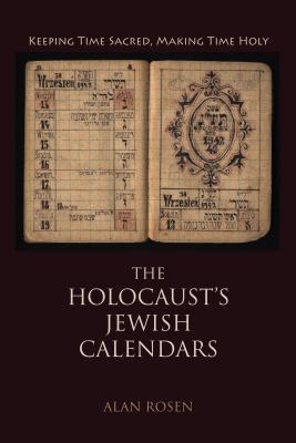 The Holocaust's Jewish Calendars: Keeping Time Sacred, Making Time Holy (Jewish Literature and Culture)