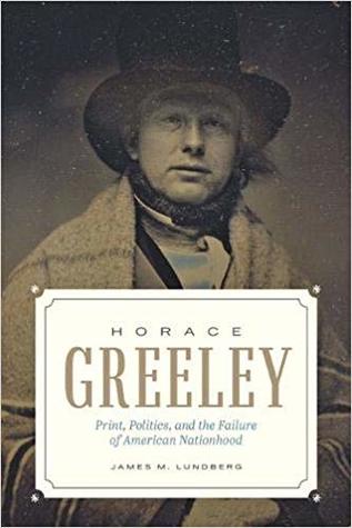 Horace Greeley: Print, Politics, and the Failure of American Nationhood (Hardcover)