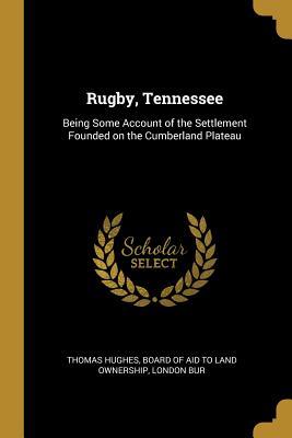 Rugby, Tennessee: Being Some Account of the Settlement Founded on the Cumberland Plateau