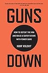 Guns Down: How to Defeat the NRA and Build a Safer Future with Fewer Guns