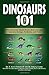 Dinosaurs 101: What Everyone Should Know about Dinosaur Anatomy, Ecology, Evolution, and More