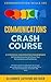Communications Crash Course: 11 Strategic Conversation Frameworks for Everyday Scenarios to Enhance Your Conversations and Confidence (Communication Skills 101)