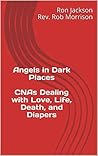 Angels in Dark Places: CNAs Dealing with Love, Life, Death and Diapers