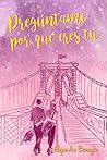 Pregúntame por qué eres tú by Alejandra Beneyto