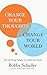 Change Your Thoughts, Change Your World: How Life-Giving Thoughts Can Unlock Your Destiny