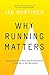Why Running Matters: Lessons in Life, Pain and Exhilaration From 5K to the Marathon