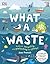 What A Waste: Rubbish, Recycling, and Protecting our Planet (Protect the Planet)