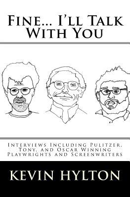 Fine... I'll Talk With You: Interviews Including Pulitzer, Tony, and Oscar Winning Playwrights and Screenwriters