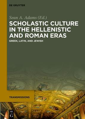 Scholastic Culture in the Hellenistic and Roman Eras: Greek, Latin, and Jewish (Transmissions Book 2)