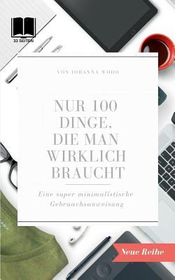 Nur 100 Dinge, die man wirklich braucht: Eine super minimalistische Gebrauchsanweisung für ein super leichtes Leben (German Edition)