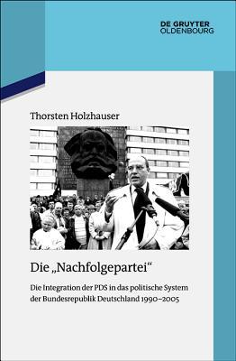 Die "Nachfolgepartei": Die Integration der PDS in das politische System der Bundesrepublik Deutschland 1990-2005 (Quellen und Darstellungen zur Zeitgeschichte 122) (German Edition)