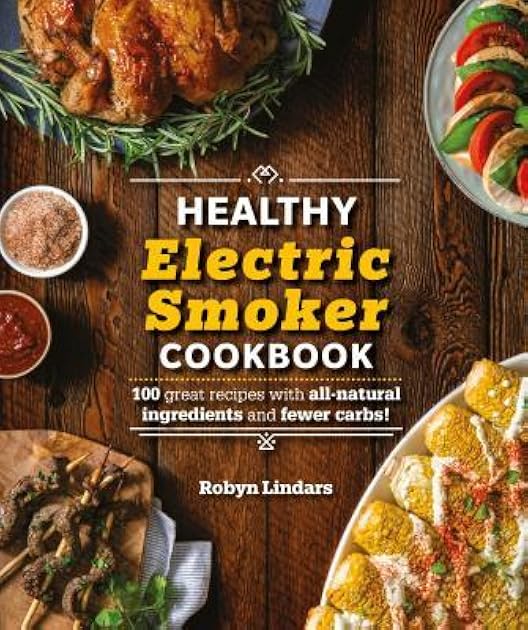 The Healthy Electric Smoker Cookbook: 100 Recipes with All-Natural Ingredients and Fewer Carbs! (Healthy Cookbook)