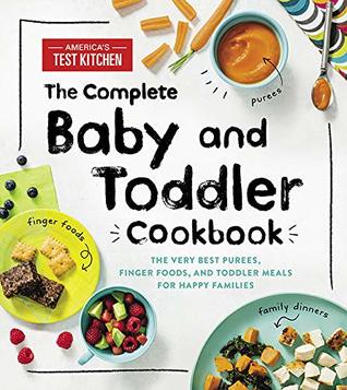 The Complete Baby And Toddler Cookbook The Very Best Purees Finger Foods And Toddler Meals For Happy Families By America S Test Kitchen Kids