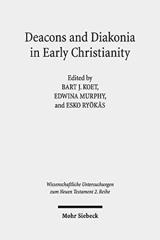 Deacons and Diakonia in Early Christianity: The First Two Centuries (Wissenschaftliche Untersuchungen Zum Neuen Testament 2.Reihe)