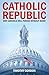 Catholic Republic: Why America Will Perish Without Rome