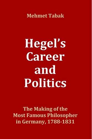Hegel's Career and Politics: The Making of the Most Famous Philosopher in Germany, 1788-1831 (Kindle Edition)