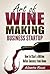 Art of Wine Making Business Startup: How to Start a Million Dollar Success from Home