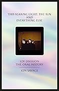 This Searing Light, the Sun and Everything Else: Joy Division: The Oral History