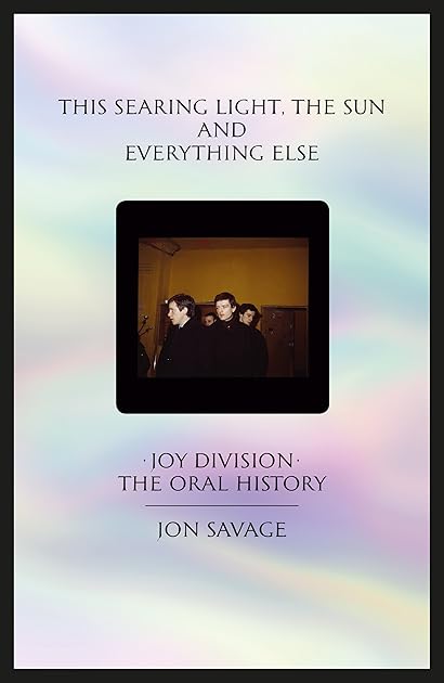 This Searing Light, the Sun and Everything Else: Joy Division: The Oral History