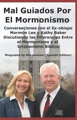 Mal Guiados Por El Mormonismo: Conversaciones con el Ex-obispo Mormón Lee y Kathy Baker Discutiendo las Diferencias Entre el Mormonismo y el ... (Misguided by Mormonism Spanish Edition)