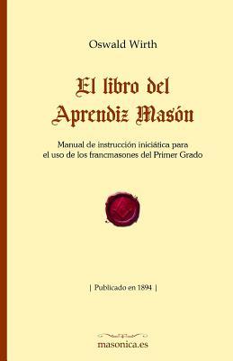 El libro del Aprendiz Masón: Manual de instrucción iniciática para el uso de los francmasones del Primer Grado (Fondo Histórico de la Masonería) (Spanish Edition)