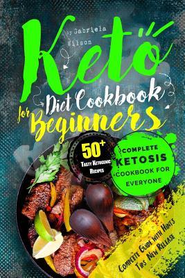 Keto Diet Cookbook for Beginners: Complete Ketosis Cookbook for Everyone. 50+ Tasty Ketogenic Recipes