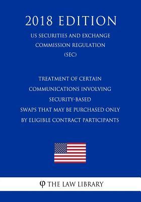 Treatment of Certain Communications Involving Security-Based Swaps That May Be Purchased Only By Eligible Contract Participants (US Securities and Exchange Commission Regulation) (SEC) (2018 Edition)