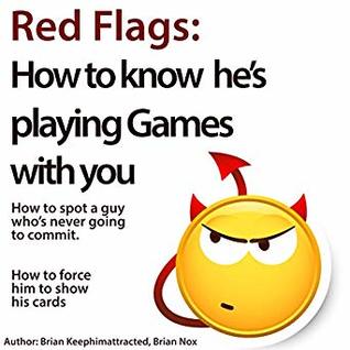 Red Flags: How to know he's playing games with you. How to spot a guy who's never going to commit. How to force him to show his cards.