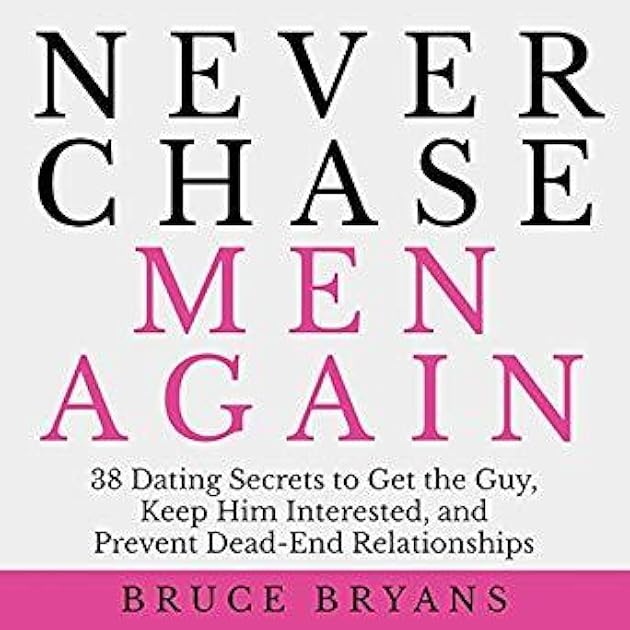 Never Chase Men Again: 38 Dating Secrets To Get The Guy, Keep Him Interested, And Prevent Dead-End Relationships