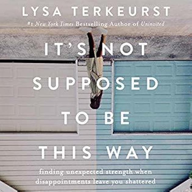 It's Not Supposed to Be This Way: Finding Unexpected Strength When Disappointments Leave You Shattered