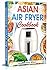 Asian Air Fryer Cookbook: A...