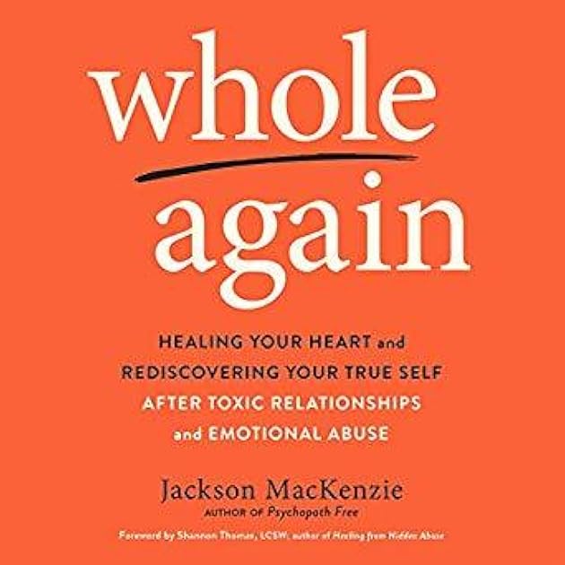 Whole Again: Healing Your Heart and Rediscovering Your True Self After Toxic Relationships and Emotional Abuse