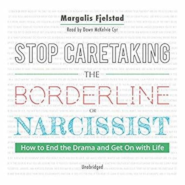 Stop Caretaking the Borderline or Narcissist: How to End the Drama and Get on with Life