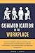 Effective Communication in the Workplace: A Practical Guide to Improve Interpersonal Communication in the Workplace for Better Environment, Client Relationships, and Employee Engagement