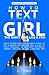 How to Text a Girl the Right Way Like a Pro: Men's Texting and Dating Advice Guide to Get a Woman Hooked and Fall in Love Via Flirty Messages on WhatsApp, Facebook, Tinder, Twitter or Any Chatting