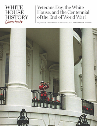 White House History Quarterly: Veterans Day, the White House, and the Centennial of the End of World War I (Issue 51)