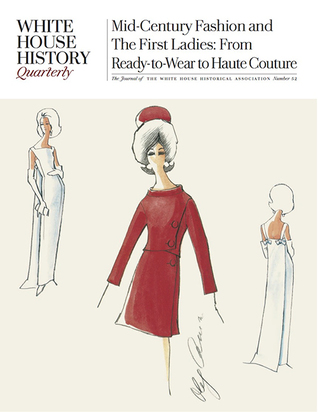 White House History Quarterly: Mid-Century Fashion and the First Ladies: From Ready-to-Wear to Haute Couture (Issue 52)