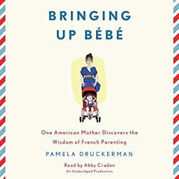 Bringing Up Bébé: One American Mother Discovers the Wisdom of French Parenting