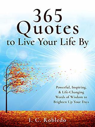 365 Quotes to Live Your Life By: Powerful, Inspiring, & Life-Changing Words of Wisdom to Brighten Up Your Days (Essential Wisdom: Inspiring Quotes, Lessons, & Guides to Live Your Life By Book 1)