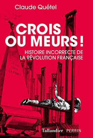 Crois ou meurs !: Histoire incorrecte de la Révolution française (French Edition)