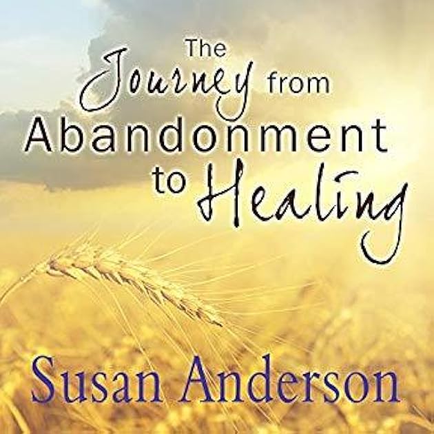 The Journey from Abandonment to Healing: Turn the End of a Relationship into the Beginning of a New Life