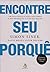 Encontre seu porque: Um guia pratico para descobrir o seu proposito e o de sua equipe