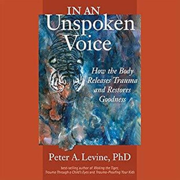 In an Unspoken Voice: How the Body Releases Trauma and Restores Goodness