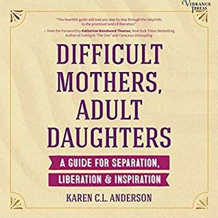 Difficult Mothers, Adult Daughters: A Guide For Separation, Liberation & Inspiration